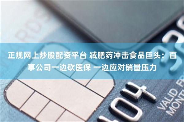 正规网上炒股配资平台 减肥药冲击食品巨头：百事公司一边砍医保 一边应对销量压力