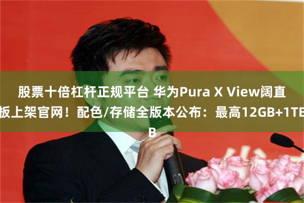 股票十倍杠杆正规平台 华为Pura X View阔直板上架官网！配色/存储全版本公布：最高12GB+1TB
