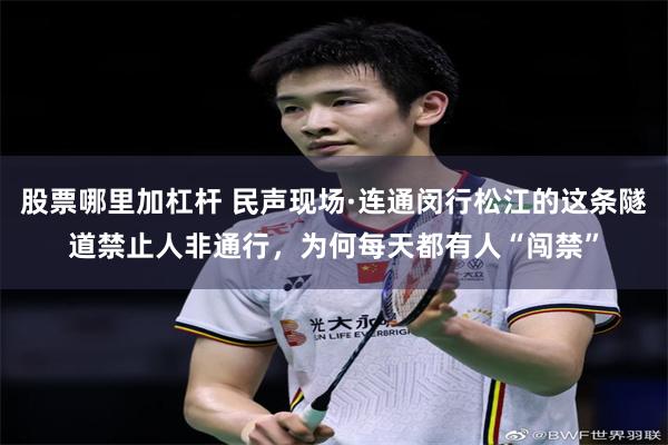股票哪里加杠杆 民声现场·连通闵行松江的这条隧道禁止人非通行，为何每天都有人“闯禁”
