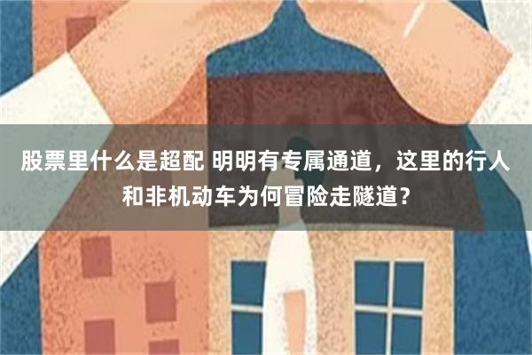 股票里什么是超配 明明有专属通道，这里的行人和非机动车为何冒险走隧道？