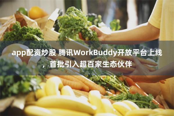 app配资炒股 腾讯WorkBuddy开放平台上线，首批引入超百家生态伙伴