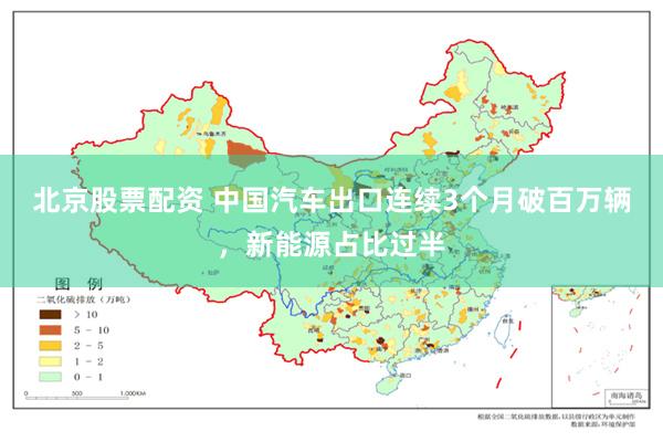 北京股票配资 中国汽车出口连续3个月破百万辆，新能源占比过半