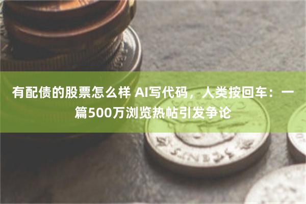 有配债的股票怎么样 AI写代码，人类按回车：一篇500万浏览热帖引发争论