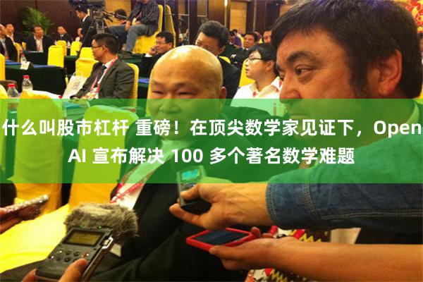 什么叫股市杠杆 重磅！在顶尖数学家见证下，OpenAI 宣布解决 100 多个著名数学难题