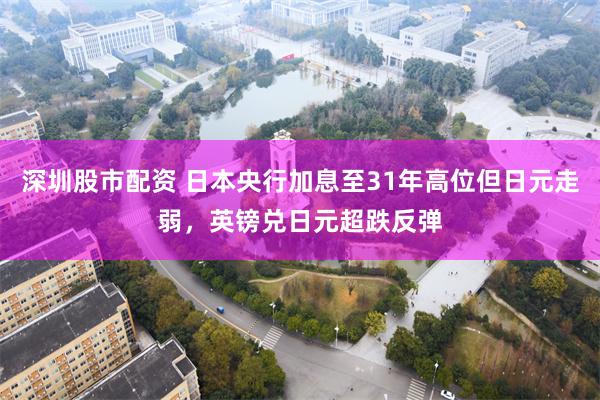 深圳股市配资 日本央行加息至31年高位但日元走弱，英镑兑日元超跌反弹