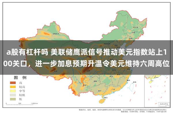 a股有杠杆吗 美联储鹰派信号推动美元指数站上100关口,进一步加息预期升温令美元维持六周高位