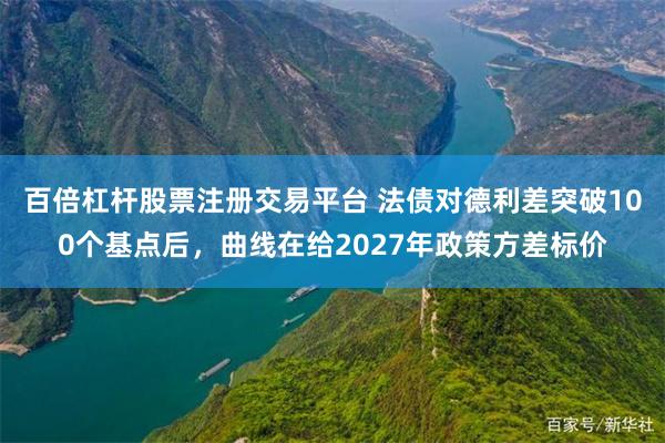 百倍杠杆股票注册交易平台 法债对德利差突破100个基点后，曲线在给2027年政策方差标价