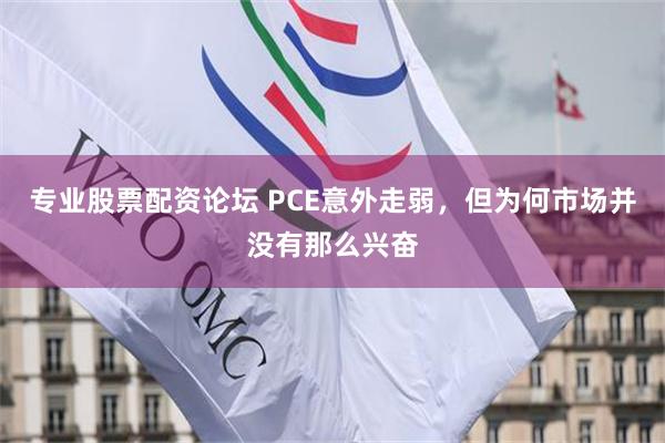 专业股票配资论坛 PCE意外走弱，但为何市场并没有那么兴奋