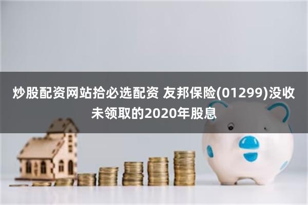 炒股配资网站拾必选配资 友邦保险(01299)没收未领取的2020年股息