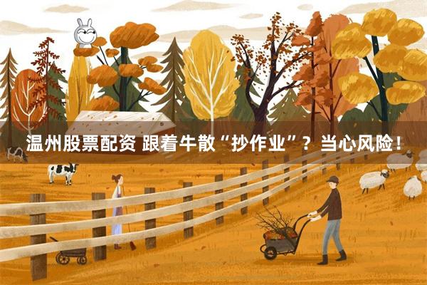 温州股票配资 跟着牛散“抄作业”？当心风险！