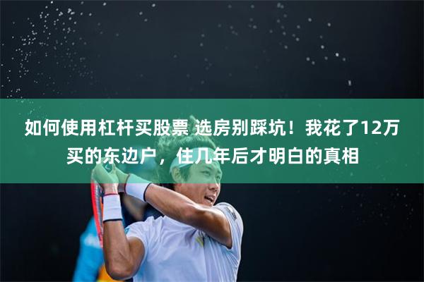 如何使用杠杆买股票 选房别踩坑！我花了12万买的东边户，住几年后才明白的真相