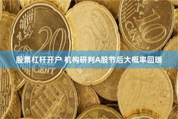 股票杠杆开户 机构研判A股节后大概率回暖