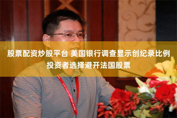 股票配资炒股平台 美国银行调查显示创纪录比例投资者选择避开法国股票