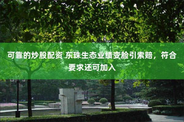 可靠的炒股配资 东珠生态业绩变脸引索赔，符合要求还可加入