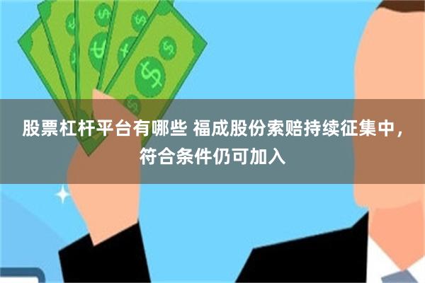 股票杠杆平台有哪些 福成股份索赔持续征集中，符合条件仍可加入
