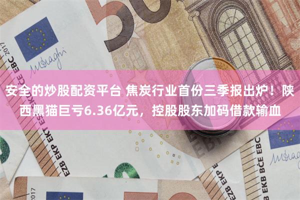 安全的炒股配资平台 焦炭行业首份三季报出炉！陕西黑猫巨亏6.36亿元，控股股东加码借款输血