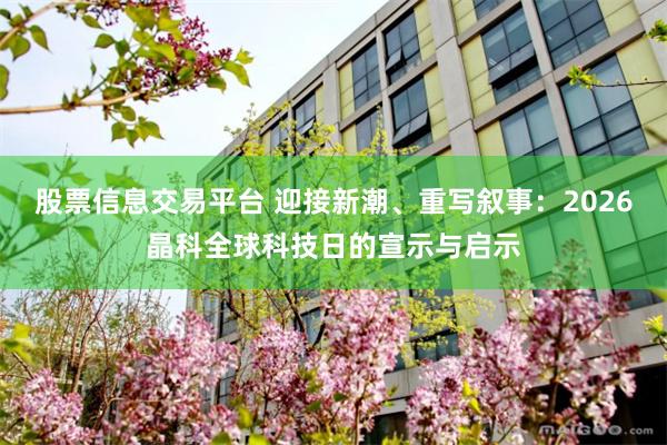 股票信息交易平台 迎接新潮、重写叙事：2026晶科全球科技日的宣示与启示