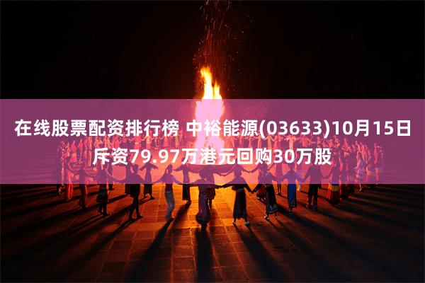 在线股票配资排行榜 中裕能源(03633)10月15日斥资79.97万港元回购30万股