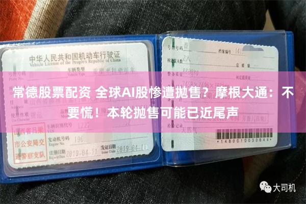 常德股票配资 全球AI股惨遭拋售？摩根大通：不要慌！本轮抛售可能已近尾声