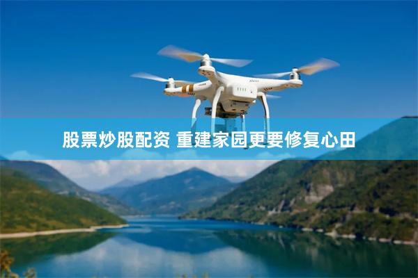 股票炒股配资 重建家园更要修复心田